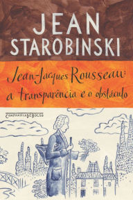 Title: Jean-Jacques Rousseau: a transparência e o obstáculo, Author: Jean Starobinski
