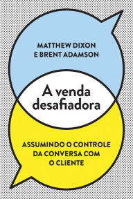 Title: A venda desafiadora: Assumindo o controle da conversa com o cliente, Author: Matthew Dixon