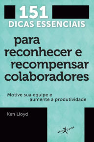 Title: 151 dicas essenciais para reconhecer e recompensar colaboradores: Motive sua equipe e aumente a produtividade, Author: Ken Lloyd