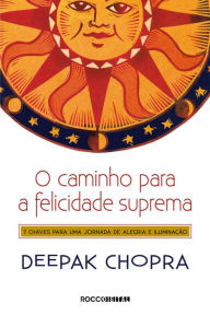 Title: O caminho para a felicidade suprema: 7 Chaves para uma jornada de alegria e iluminação, Author: Deepak Chopra