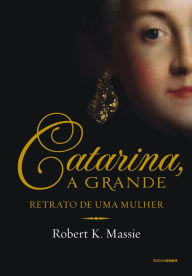 Title: Catarina, a grande: Retrato de uma mulher, Author: Robert K. Massie