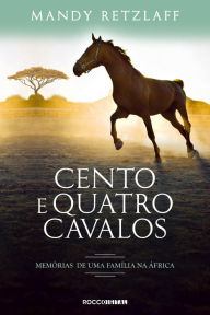 Title: Cento e quatro cavalos: Memórias de uma família na África, Author: Mandy Retzlaff