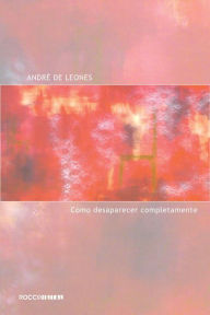 Title: Como desaparecer completamente, Author: André de Leones