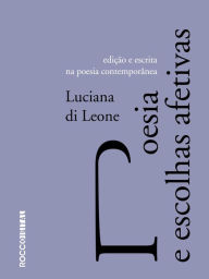 Title: Poesia e escolhas afetivas: Edição e escrita na poesia contemporânea, Author: Luciana di Leone