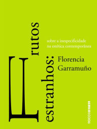 Title: Frutos estranhos: Sobre a inespecificidade na estética contemporânea, Author: Florencia Garramuño