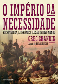 Title: O império da necessidade: Escravatura, liberdade e ilusão no Novo Mundo, Author: Greg Grandin