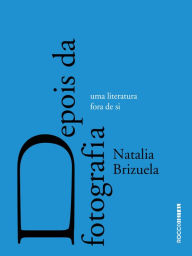 Title: Depois da fotografia: Uma literatura fora de si, Author: Natalia Brizuela