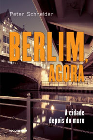 Title: Berlim, agora: A cidade depois do muro, Author: Peter Schneider