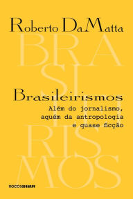 Title: Brasileirismos: Além do jornalismo, aquém da antropologia e quase ficção, Author: Roberto DaMatta