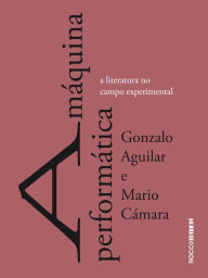 Title: A máquina performática: A literatura no campo experimental, Author: Gonzalo Aguilar