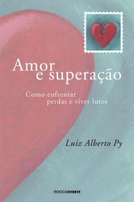 Title: Amor e superação: Como enfrentar perdas e viver lutos, Author: Luiz Alberto Py