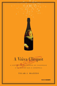 Title: A viúva Clicquot: A história de um império do champanhe e da mulher que o construiu, Author: Tilar J. Mazzeo
