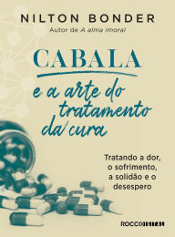 Title: Cabala e a arte do tratamento da cura: Tratando a dor, o sofrimento, a solidão e o desespero, Author: Nilton Bonder