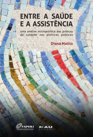 Title: Entre a Saúde e a Assistência: uma análise micropolítica das práticas de cuidado nas políticas públicas, Author: Diana Malito