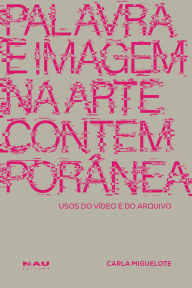 Title: Palavra e Imagem na Arte Contemporânea: usos do vídeo e do arquivo, Author: Carla Miguelote