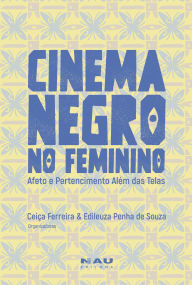Title: Cinema Negro no Feminino: afeto e pertencimento além das telas, Author: Ceiça Ferreira