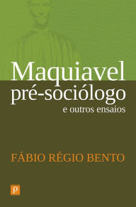 Title: Maquiavel pré-sociólogo e outros ensaios, Author: Fábio Régio Bento