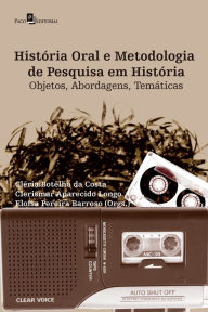 Title: História Oral e Metodologia de Pesquisa em História: Objetos, Abordagens, Temáticas, Author: Cléria Botêlho da Costa