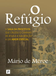 Title: O refúgio: A saga da prostituta que cruzou o caminho de Jesus e a sua bênção a um amor especial, Author: Mário Silvestre de Méroe