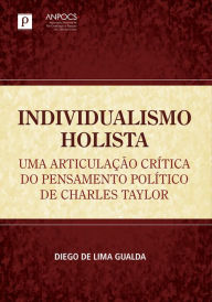 Title: Individualismo holista: Uma articulação crítica do pensamento político de Charles Taylor, Author: Diego de Lima Gualda