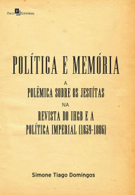 Title: Política e memória: A polêmica sobre os jesuítas na revista do IHGB e a política imperial (1839-1886), Author: Simone Tiago Domingos