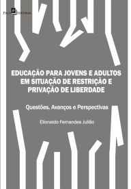 Title: Educação para Jovens e Adultos em situação de restrição e privação de liberdade: Questões, avanços e perspectivas, Author: Elionaldo Fernandes Julião