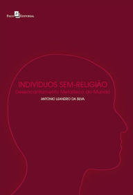 Title: Indivíduos sem-religião: Desencantamento metafísico do mundo, Author: Antonio Leandro da Silva