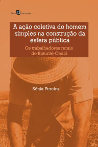 Title: A ação coletiva do homem simples na construção da esfera pública: Os trabalhadores rurais de Baturité-Ceará, Author: Sonia Pereira