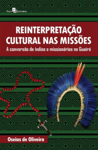 Title: Reinterpretação cultural nas missões: A conversão de índios e missionários no Guairá, Author: Oseias de Oliveira