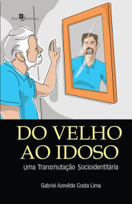 Title: Do velho ao idoso: Uma transmutação socio-identitária, Author: Gabriel Azevedo Costa Lima