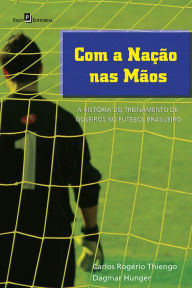 Title: Com a nação nas mãos: A história do treinamento de goleiros no futebol brasileiro, Author: Carlos Rogério Thiengo