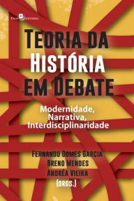 Title: Teoria da História em debate: Modernidade, narrativa, interdisciplinaridade, Author: Fernando Gomes Garcia