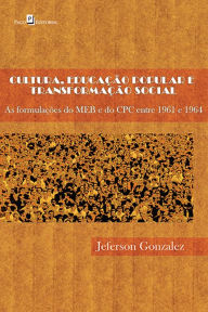 Title: Cultura, educação popular e transformação social: As formulações do MEB e do CPC entre 1961 e 1964, Author: Jeferson Anibal Gonzalez