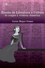 Title: Ensino de Literatura e cultura: Do resgate à violência doméstica, Author: Carlos Magno Santos Gomes
