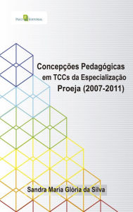 Title: Concepções pedagógicas em TCCs da Especialização Proeja (2007-2011), Author: Sandra Maria Glória Da Silva