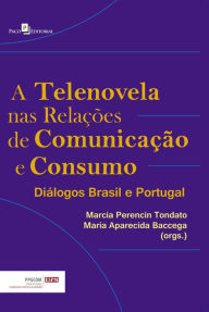 Title: A Telenovela nas Relações de Comunicação e Consumo: Diálogos Brasil e Portugal, Author: Márcia Perencin Tondato