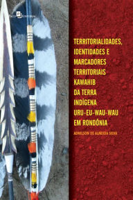 Title: Territorialidades, identidades e marcadores territoriais: Kawahib da Terra Indígena Uru-Eu-Wau-Wau em Rondônia, Author: Adnilson de Almeida Silva