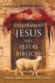 Title: Celebrando Jesus nas festas bíblicas : Descubra a importância dessas festas na vida cristã, Author: Richard Booker