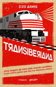 Title: Transiberiana: uma viagem de trem pelo mundo soviético (e por outros países que não me deixaram entrar), Author: Zizo Asnis