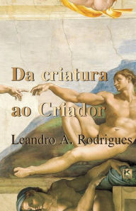 Title: Da criatura ao Criador, Author: Leandro A. Rodrigues