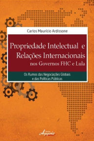 Title: Propriedade intelectual e relações internacionais nos governos fhc e lula, Author: Carlos Maurício Ardissone