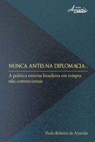 Title: Nunca antes na diplomacia: a política externa brasileira em tempos não convencionais, Author: Paulo Roberto de Almeida