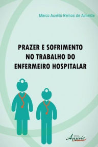 Title: Prazer e sofrimento no trabalho do enfermeiro hospitalar, Author: Marco Aurélio Ramos de Almeida