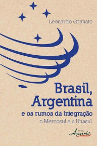 Title: Brasil, argentina e os rumos da integração: o mercosul e a unasul, Author: Leonardo Granato