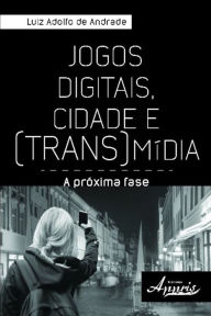 Title: Jogos digitais, cidade e (trans)mídia:: a próxima fase, Author: Luiz Adolfo de Andrade