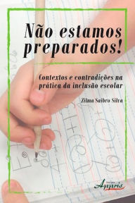 Title: Não estamos preparados! contextos e contradições na prática da inclusão escolar, Author: Zilma Saibro Silva