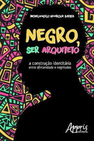 Title: Negro, ser arquiteto: a construção identitária entre africanidade e negritudes, Author: Michelangelo Henrique Batista
