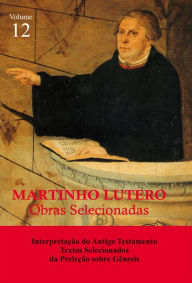 Title: Martinho Lutero - Obras Selecionadas Vol. 12: Interpretação do Antigo Testamento - Textos Selecionados da Preleção sobre Gênesis, Author: Martinho Lutero