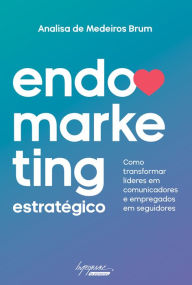 Title: Endomarketing estratégico: Como transformar líderes em comunicadores e empregados em seguidores, Author: Analisa de Medeiros Brum