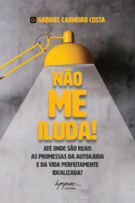 Title: Não me iluda!: Até onde são reais as promessas da autoajuda e da vida perfeitamente idealizada, Author: Gabriel Carneiro Costa